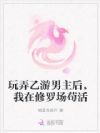 玩弄乙游男主后,我在修罗场苟活
