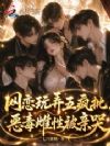 开局玩弄五疯批,恶毒雌性被亲哭