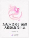 女配太恶毒?苗疆大佬跪求我生崽