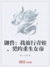 御兽:我旅行青蛙,契约重生女帝