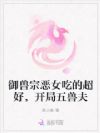 御兽宗恶女吃的超好,开局五兽夫