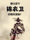 谁让这个锦衣卫抄到天家的?!